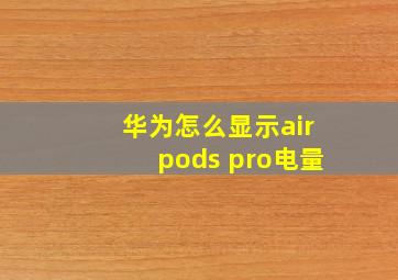 华为怎么显示airpods pro电量